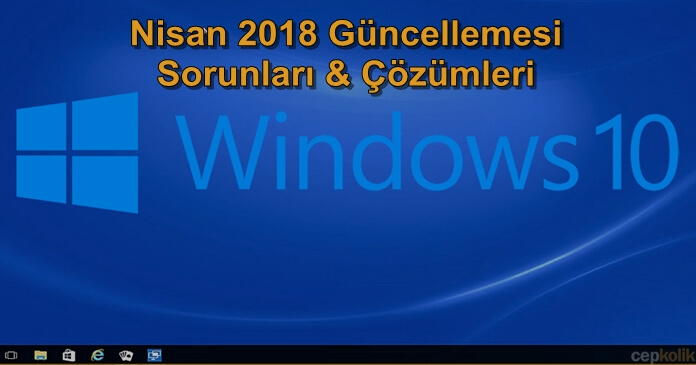 Windows 10 Nisan 2018 Güncellemesi Hataları ve Çözümleri